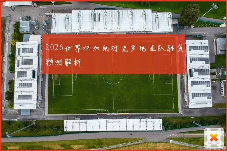 2026世界杯加纳对克罗地亚队胜负预测解析