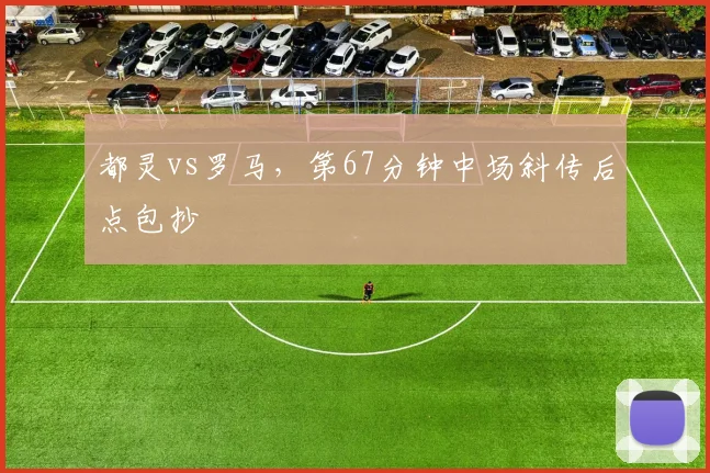 都灵vs罗马，第67分钟中场斜传后点包抄