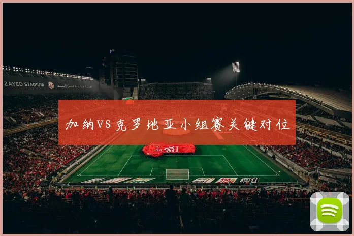 加纳vs克罗地亚小组赛关键对位