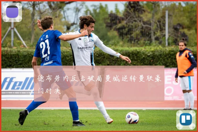 德布劳内反击破局曼城逆转曼联豪门对决