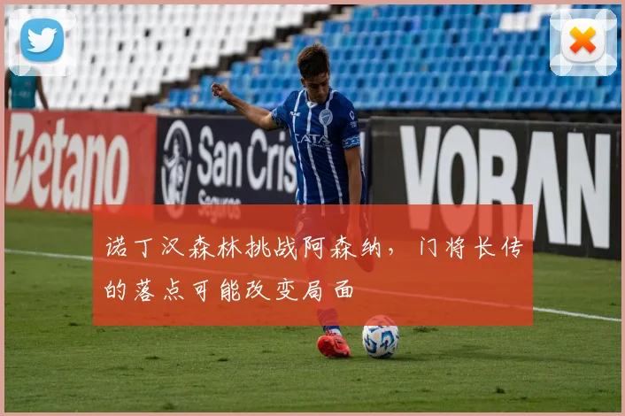 诺丁汉森林挑战阿森纳，门将长传的落点可能改变局面