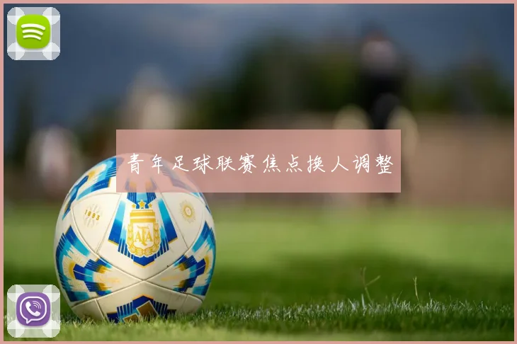 青年足球联赛焦点换人调整
