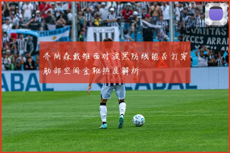 乔纳森戴维面对波黑防线能否打穿肋部空间金靴热度解析