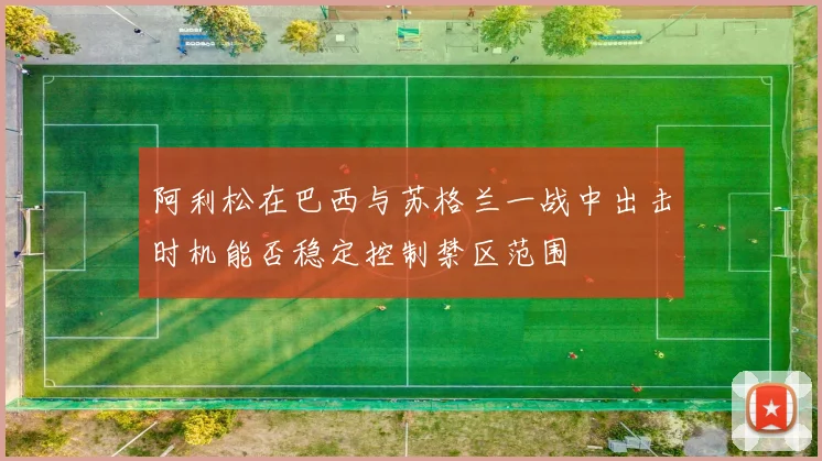阿利松在巴西与苏格兰一战中出击时机能否稳定控制禁区范围