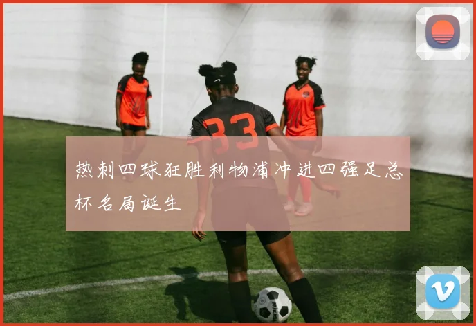 热刺四球狂胜利物浦冲进四强足总杯名局诞生