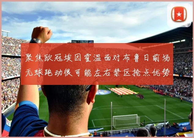 聚焦欧冠埃因霍温面对布鲁日前场无球跑动很可能左右禁区抢点优势