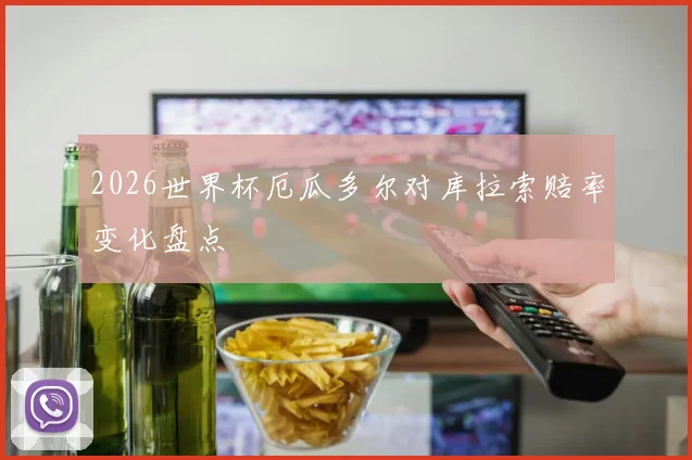2026世界杯厄瓜多尔对库拉索赔率变化盘点