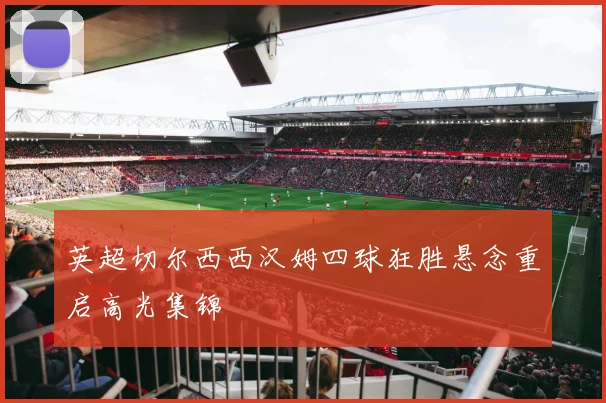 英超切尔西西汉姆四球狂胜悬念重启高光集锦