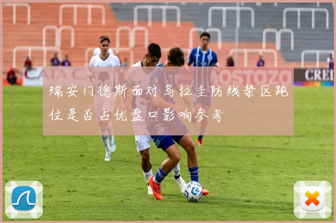 瑞安门德斯面对乌拉圭防线禁区跑位是否占优盘口影响参考