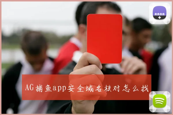 AG捕鱼app安全域名核对怎么找