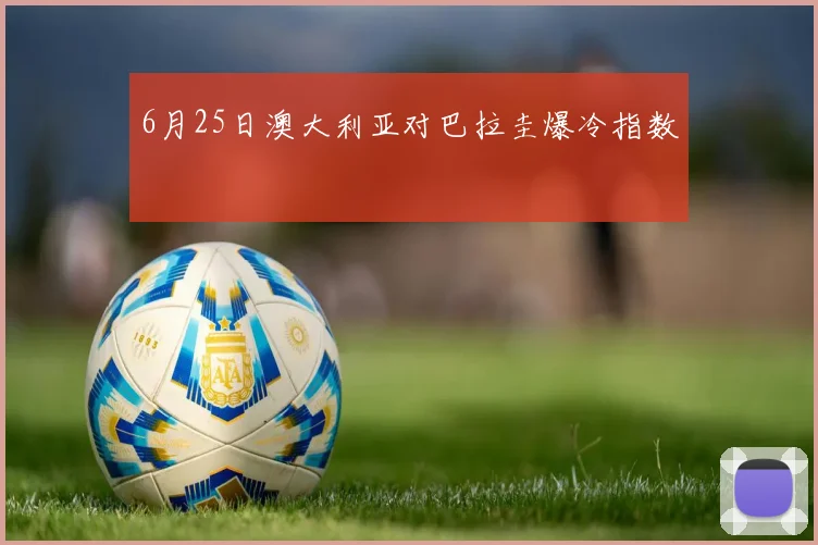 6月25日澳大利亚对巴拉圭爆冷指数