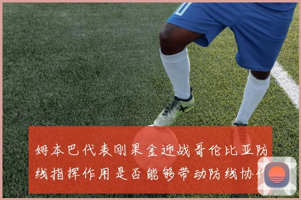 姆本巴代表刚果金迎战哥伦比亚防线指挥作用是否能够带动防线协作