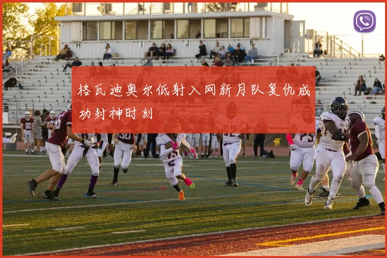 格瓦迪奥尔低射入网新月队复仇成功封神时刻