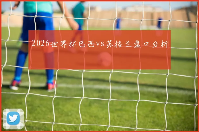 2026世界杯巴西vs苏格兰盘口分析