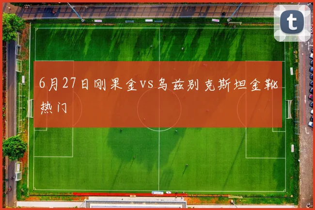 6月27日刚果金vs乌兹别克斯坦金靴热门