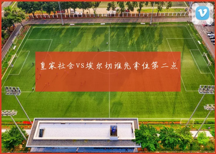 皇家社会vs埃尔切谁先拿住第二点