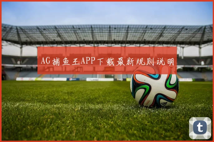 AG捕鱼王APP下载最新规则说明