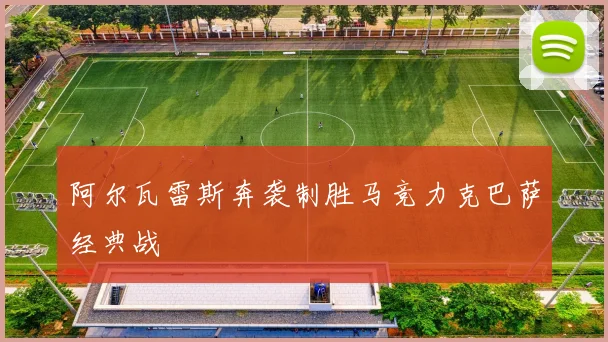 阿尔瓦雷斯奔袭制胜马竞力克巴萨经典战
