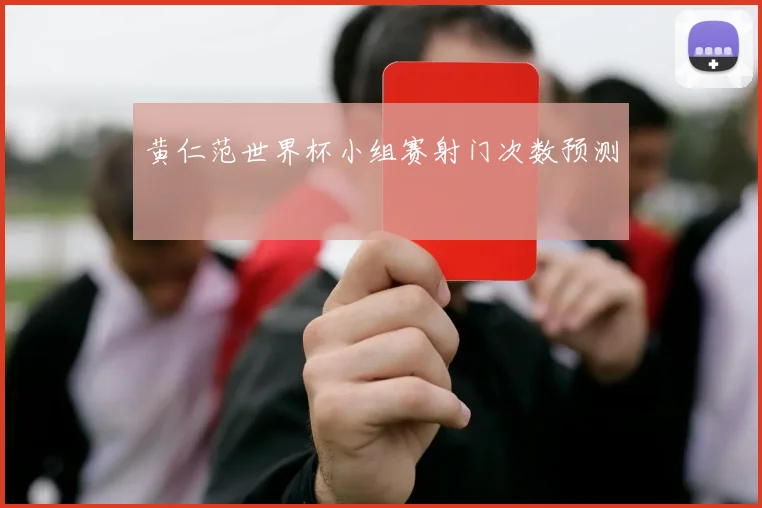 黄仁范世界杯小组赛射门次数预测