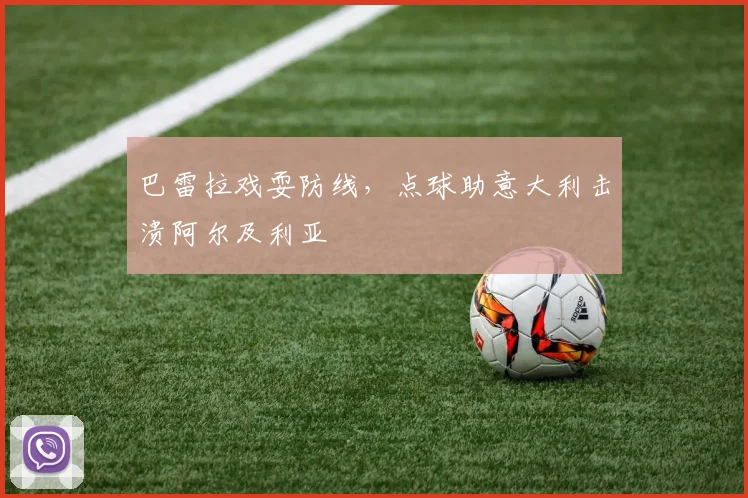 巴雷拉戏耍防线，点球助意大利击溃阿尔及利亚