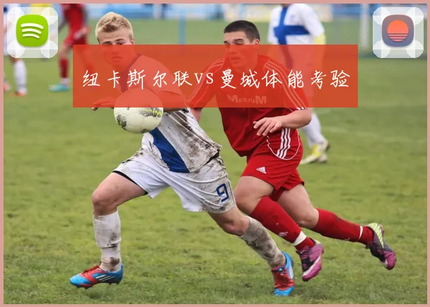 纽卡斯尔联vs曼城体能考验