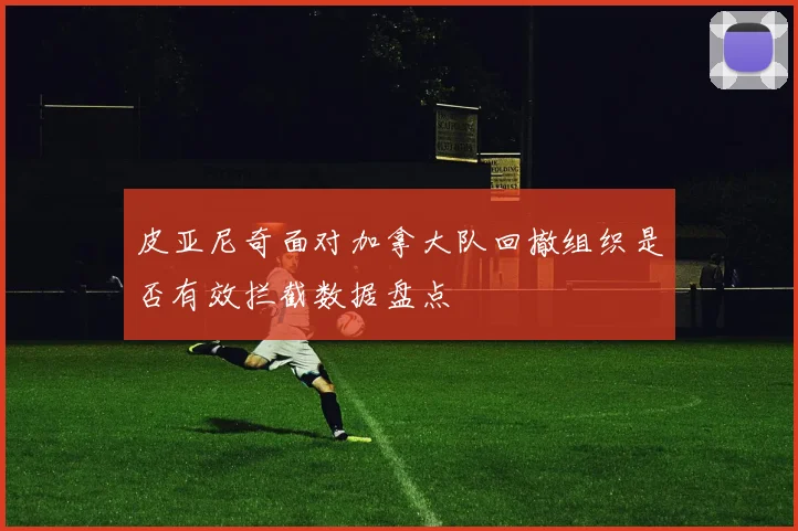 皮亚尼奇面对加拿大队回撤组织是否有效拦截数据盘点