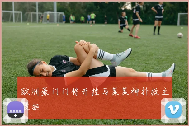 欧洲豪门门将开挂马莱莱神扑救主被拒