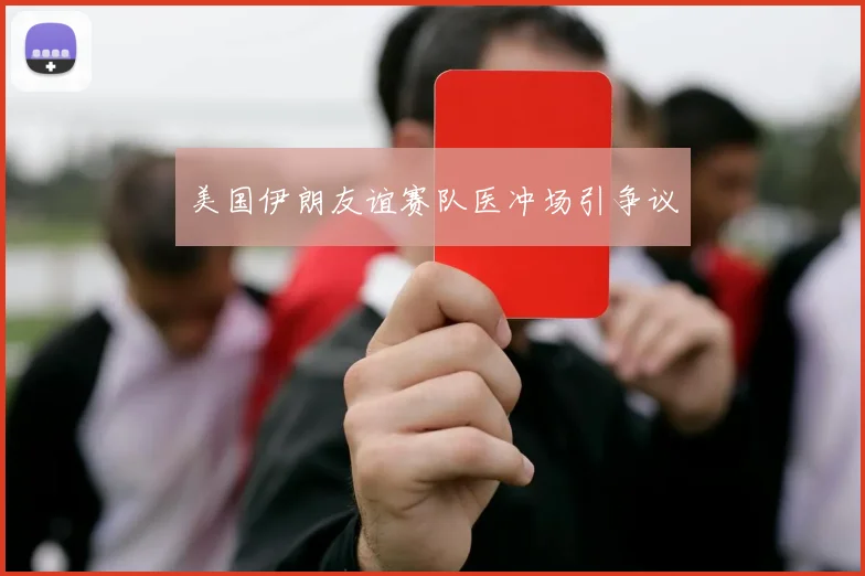 美国伊朗友谊赛队医冲场引争议